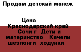 Продам детский манеж! › Цена ­ 1 000 - Краснодарский край, Сочи г. Дети и материнство » Качели, шезлонги, ходунки   